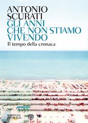 Antonio Scurati – Gli anni che non stiamo vivendo (2010)