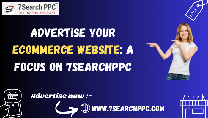 10 Proven Ways to Advertise Your Ecommerce Website: A Focus on 7SearchPPC