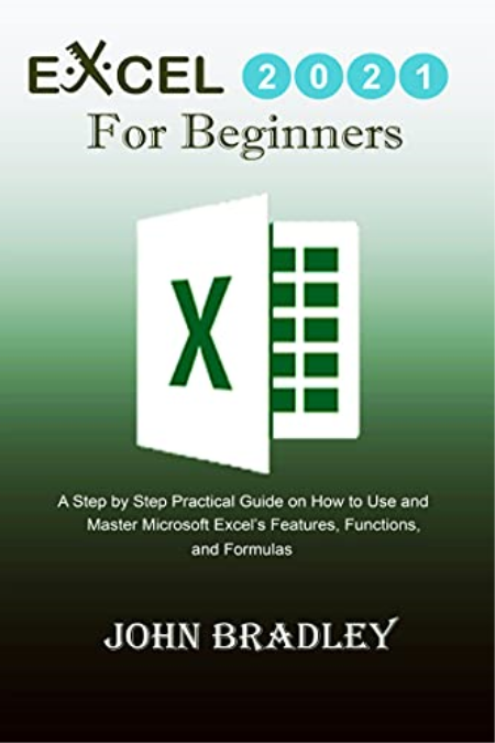 Excel 2021 for Beginners: A Step by Step Practical Guide on How to Use and Master Microsoft Excel's Features, Functions