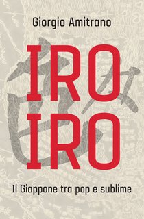 Giorgio Amitrano - Iro Iro. Il Giappone tra pop e sublime (2018)