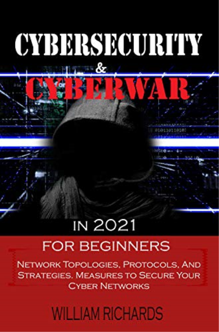 CYBERSECURITY and CYBERWAR in 2021 For Beginners: Network Topologies, Protocols, And Strategies