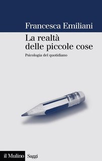 Francesca Emiliani - La realtà delle piccole cose. Psicologia del quotidiano (2012)