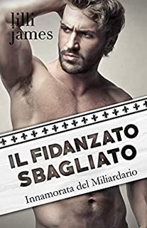 Lilli James - Il Fidanzato Sbagliato. Innamorata del Miliardario (Il Mio Nemico Miliardario Vol. 1) (2022)