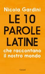 Nicola Gardini – Le 10 parole latine che raccontano il nostro mondo (2018)