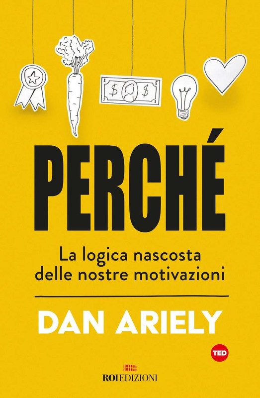 Dan Ariely - Perché. La logica nascosta delle nostre motivazioni (2019)