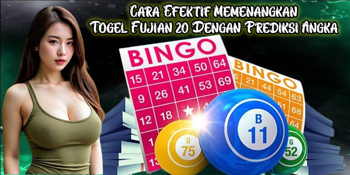 Cara Efektif Memenangkan Togel Fujian 20 Dengan Prediksi Angka