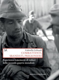 Gabriella Gribaudi - Combattenti, sbandati, prigionieri. Esperienze e memorie di reduci della seconda guerra mondiale (2016)