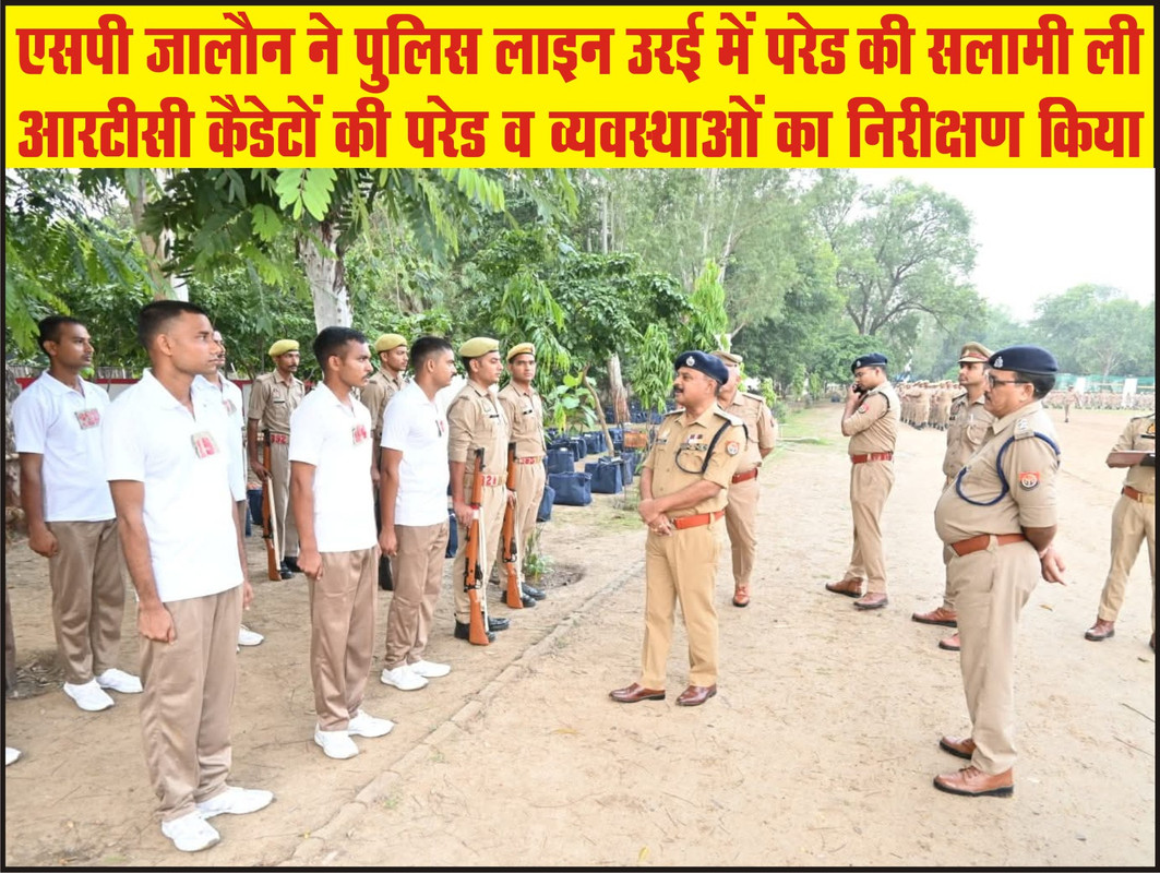 एसपी जालौन ने पुलिस लाइन उरई में परेड की सलामी ली, आरटीसी कैडेटों की परेड व व्यवस्थाओं का निरीक्षण किया