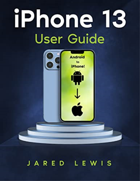 iPhone 13 User Guide: A Step-by-Step Guide for New iPhone Users