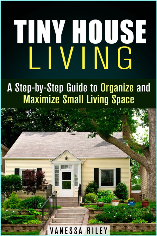 Tiny House Living A Step By Step Guide To Organize And Maximize Small Living Space (Vanessa Riley)