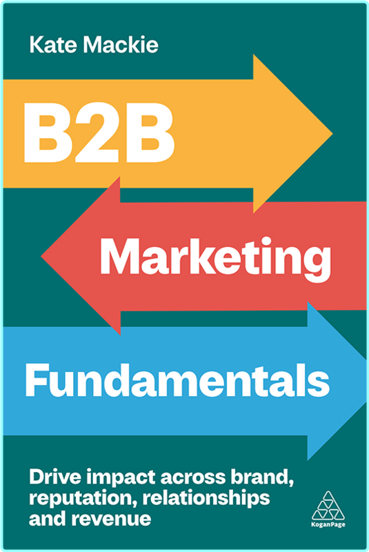 B2B Marketing Fundamentals Drive Impact Across Brand Reputation Relationships And Revenue (Kate Mackie)