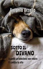 Antonio Uccello – Sotto il divano. Quando un’adozione non voluta ti cambia la vita (2026)