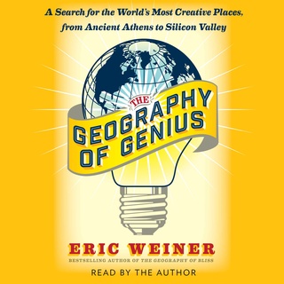 The Geography of Genius: A Search For The Worlds Most Creative Places From Ancient Athens to Silicon