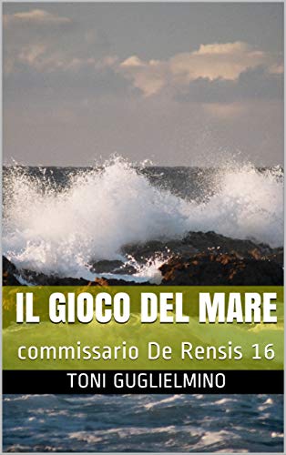 Toni Guglielmino – Il gioco del mare. Commissario De Rensis 16 (2020)