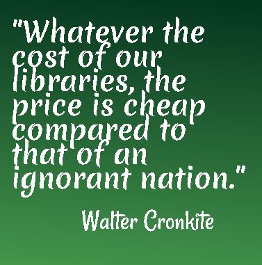 Whatever the cost of our libraries, the price is cheap compared to that of an ignorant nation. - Walter Cronkite