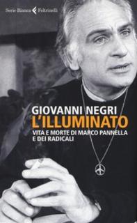 Giovanni Negri - L' illuminato. Vita e morte di Marco Pannella e dei radicali (2017)