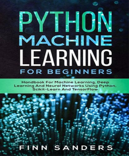 Python Machine Learning For Beginners: Handbook For Machine Learning, Deep Learning And Neural Networks Using Python Python Machine Learning For Beginners: Handbook For Machine Learning, Deep Learning And Neural Networks Using Python