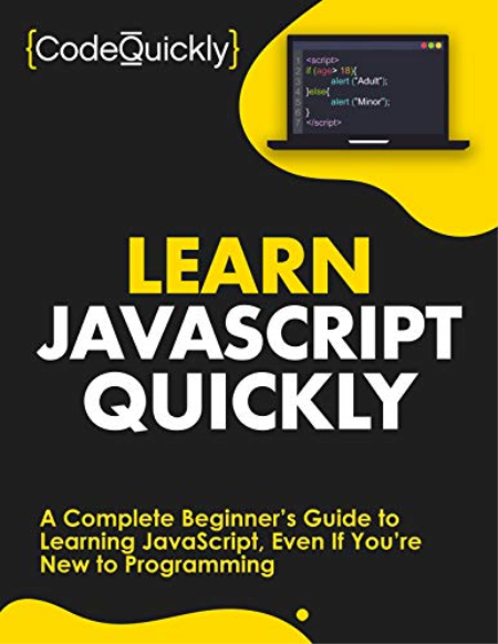 Learn JavaScript Quickly: A Complete Beginner's Guide to Learning JavaScript, Even If You're New to Programming Learn JavaScript Quickly: A Complete Beginner's Guide to Learning JavaScript, Even If You're New to Programming