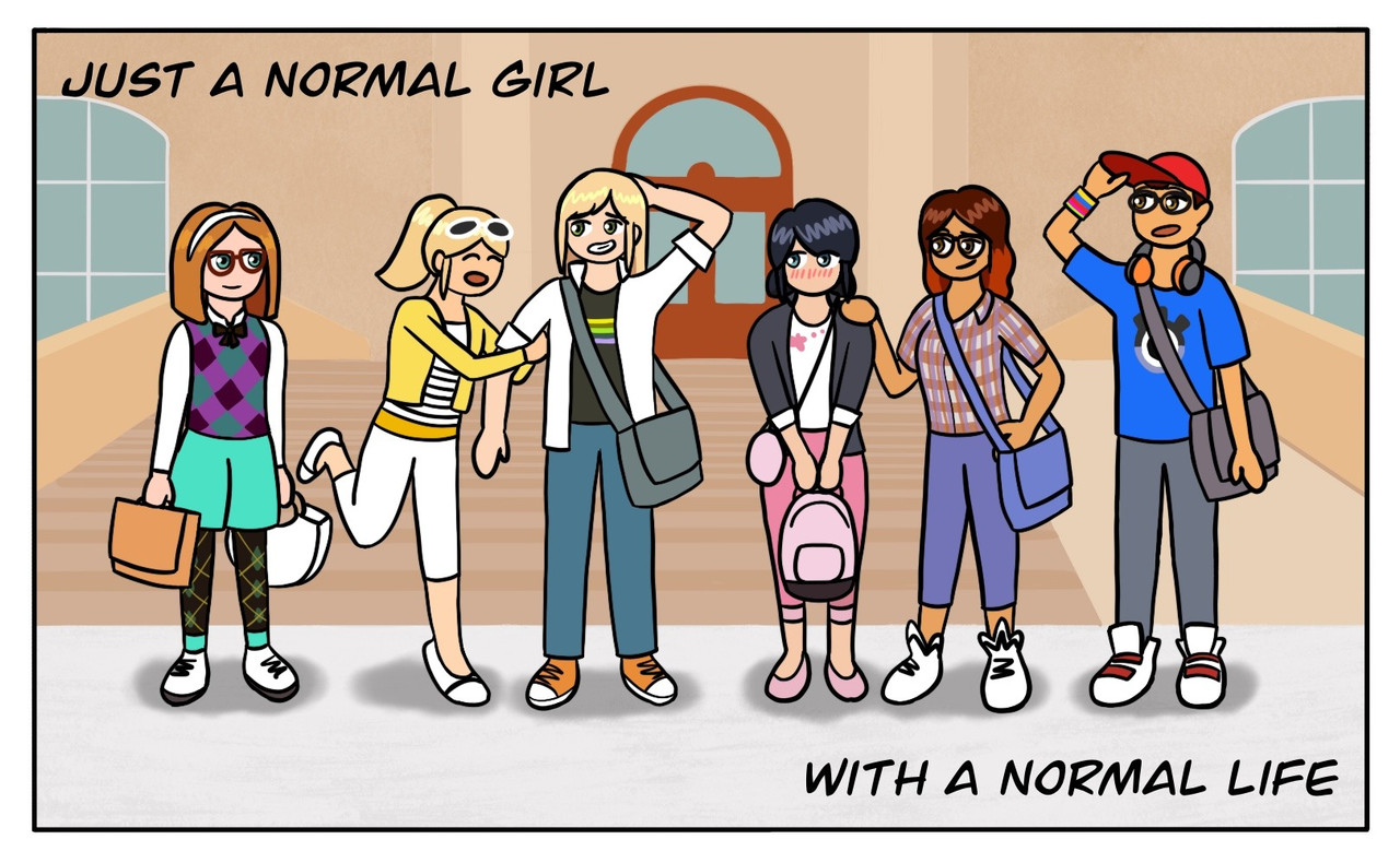 Several people stand in front of the entrance to their school. From left to right: Sabrina, who is holding both her and Chloé's school bags, Chloé, who is smiling and hugging Adrienne's arm, Adrienne, who is rubbing the back of her head and looks nervous, Marinette, who is looking at Adrienne and blushing, Alya, is looking at Marinette with a raised eyebrow and has a hand on her shoulder, and Nino, who has one hand raised to touch the rim of his baseball cap, and is looking at everyone with a cheerful but tired expression. The text in the top left corner says "just a normal girl", and the text in the bottom right corner says "with a normal life".  Unless otherwise specified, all characters other than Adrienne look the same as they do in Miraculous.