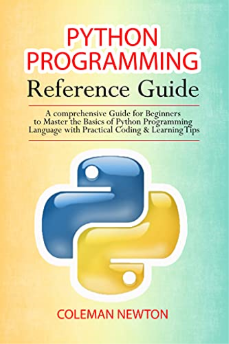 Python Programming Reference Guide: A Comprehensive Guide for Beginners to Master the Basics of Python Programming Language...