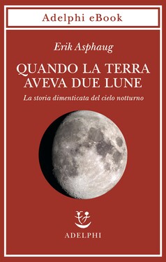 Erik Asphaug – Quando la Terra aveva due lune (2021)