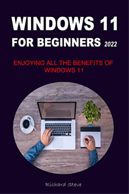 Windows 11 For Beginners 2022: Enjoying All The Benefits Of Windows 11