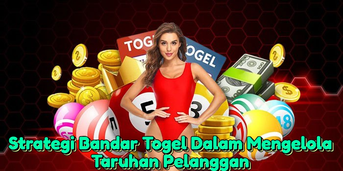 Strategi Bandar Togel Dalam Mengelola Taruhan Pelanggan