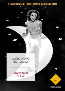 Alessandro Barbaglia - L'invenzione di Eva. Vita scordata di Hedy Lamarr, la diva geniale (2024)