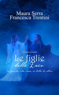 Maura Serra, Francesca Trentini - Le Figlie della Luce. La trilogia completa (2023)
