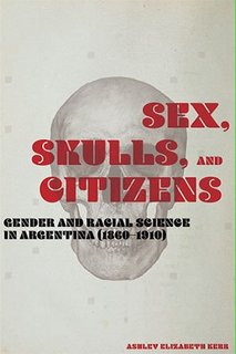 Sex, Skulls, and Citizens  Gender and Racial Science in Argentina (1860-1910)