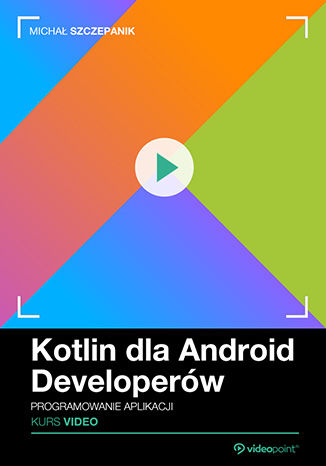 Kotlin dla Android Developerów. Kurs video. Programowanie aplikacji Kotlin dla Android Developerów. Kurs video. Programowanie aplikacji