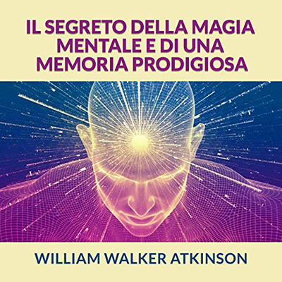 William Walker Atkinson - Il Segreto della Magia mentale e di una Memoria prodigiosa (2021) (mp3 - 128 kbps)