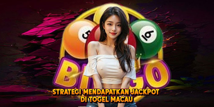 Strategi Mendapatkan Jackpot di Togel Macau