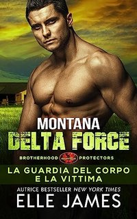 Elle James - Brotherhood Protectors Vol. 3. Montana Delta Force: La guardia del corpo e la vittima (2023)
