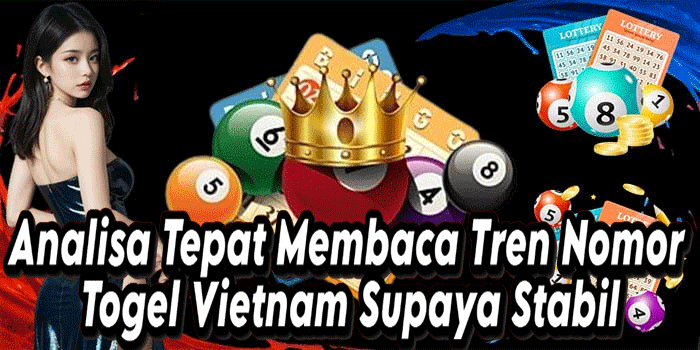 Analisa Tepat Membaca Tren Nomor Togel Vietnam Supaya Stabil