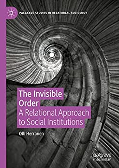 The Invisible Order A Relational Approach to Social Institutions