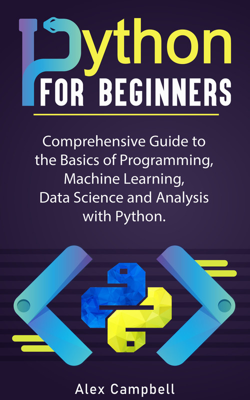 Python for Beginners Comprehensive Guide to the Basics of Programming, Machine Learning, Data Sci...