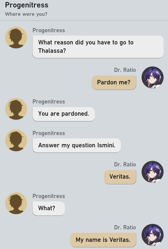 Progenitress  What reason did you have to go to Thalassa? Pardon me? You are pardoned. Answer my question Ismini. Veritas. What? My name is Veritas.