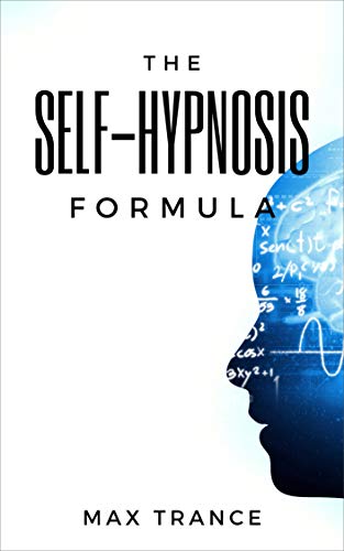 The Self-Hypnosis Formula: The Technique to Hypnotize Yourself into Hypnotic Realities and More