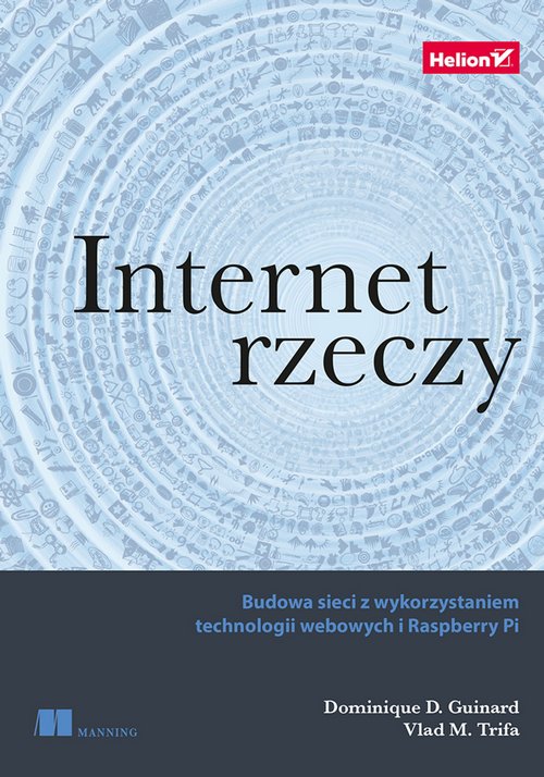 Internet Rzeczy. Budowa Sieci z Wykorzystaniem Technologii W ebowych i Raspberry Pi - Dominique D. Guinard