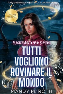 Mandy M. Roth - Tutti Vogliono Rovinare il Mondo. Paranormale mistero romantico (Magicamente Per Sempre Vol. 5) (2025)
