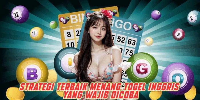 Strategi Terbaik Menang Togel Inggris yang Wajib Dicoba