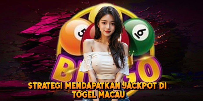 Strategi Mendapatkan Jackpot di Togel Macau