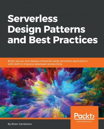 Serverless Design Patterns and Best Practices  Build, secure, and deploy enterprise ready serverless applications...(PDF)