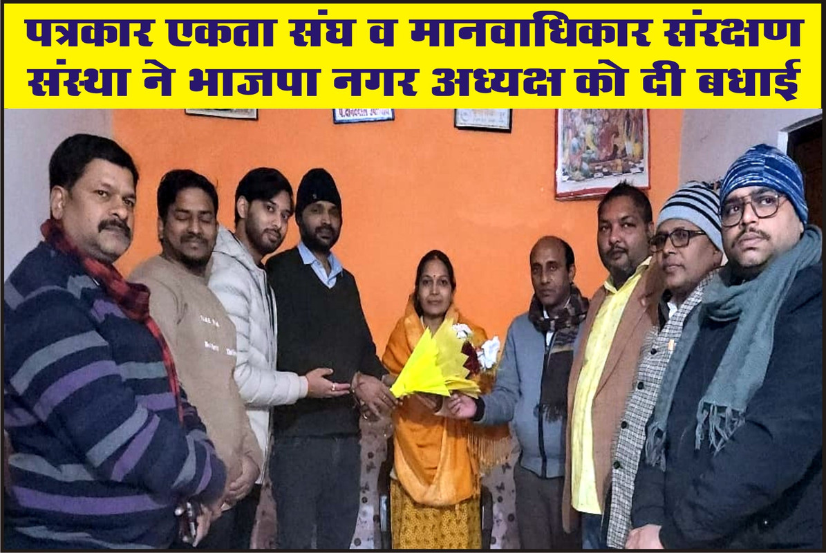 पत्रकार एकता संघ व मानवाधिकार संरक्षण संस्था ने भाजपा नगर अध्यक्ष को दी बधाई 