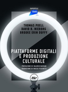 Thomas Poell, David B. Nieborg, Brooke Erin Duffy - Piattaforme digitali e produzione culturale (2022)