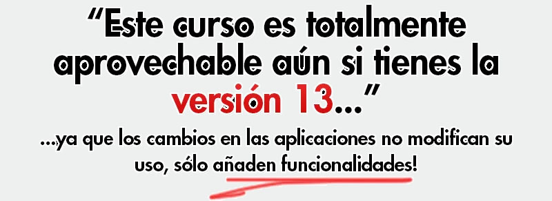 Es un curso totalmente aprovechable aún si tienes la versión 13, ya que los cambios en las aplicaciones no modifican su uso, sólo añaden funcionalidades