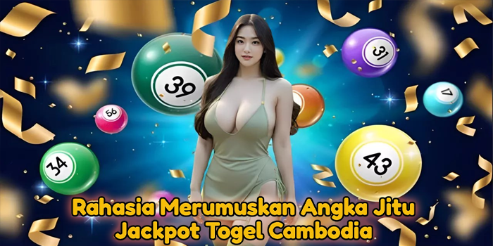 Rahasia Merumuskan Angka Jitu Jackpot Togel Cambodia