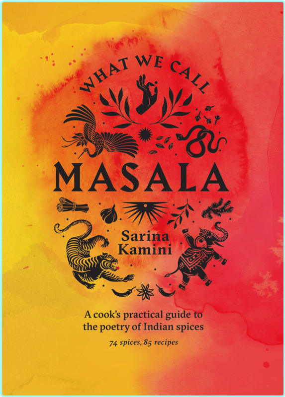 What We Call Masala A Cook’s Practical Guide To The Poetry Of Indian Spices 74 Spices 85 Recipes (Sarina Kamini)