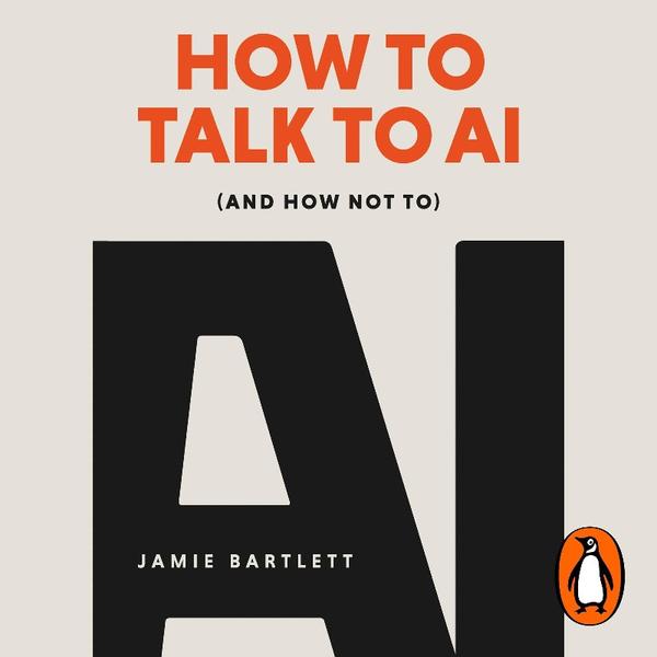 How To Talk To AI And How Not To (Jamie Bartlett)